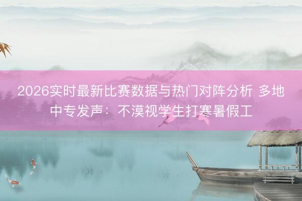 2026实时最新比赛数据与热门对阵分析 多地中专发声:不漠视学生打寒暑假工